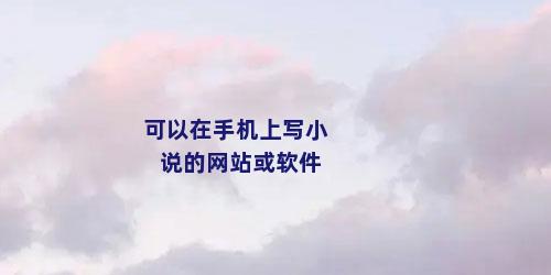 可以在手机上写小说的网站或软件