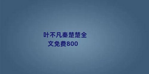 叶不凡秦楚楚全文免费800