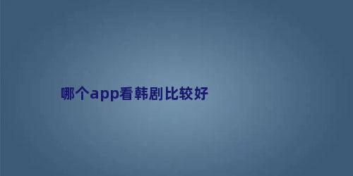 哪个app看韩剧比较好