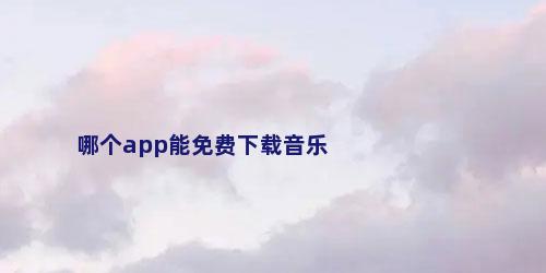 哪个app能免费下载音乐