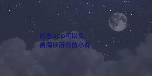 哪些app可以免费阅读所有的小说