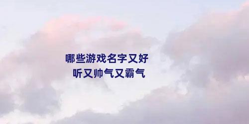 哪些游戏名字又好听又帅气又霸气