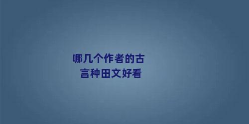 哪几个作者的古言种田文好看