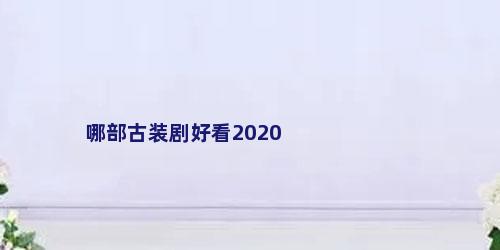 哪部古装剧好看2020