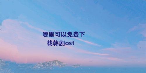 哪里可以免费下载韩剧ost