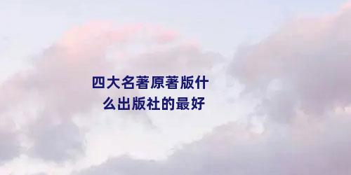 四大名著原著版什么出版社的最好