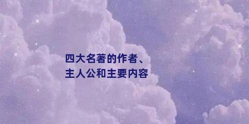 四大名著的作者、主人公和主要内容