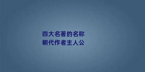 四大名著的名称朝代作者主人公