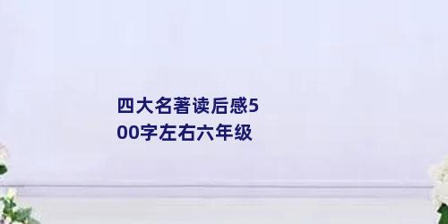 四大名著读后感500字左右六年级