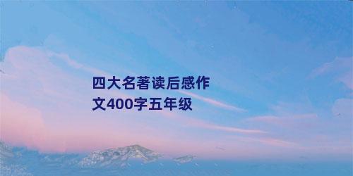 四大名著读后感作文400字五年级