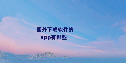 国外下载软件的app有哪些