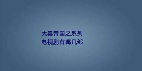 大秦帝国之系列电视剧有哪几部