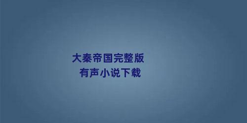 大秦帝国完整版有声小说下载