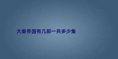 大秦帝国有几部一共多少集