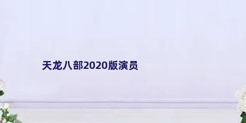 天龙八部2020版演员