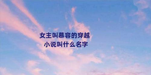 女主叫慕容的穿越小说叫什么名字