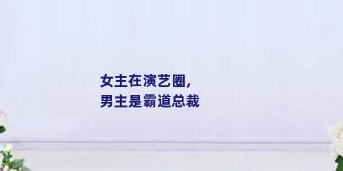 女主在演艺圈,男主是霸道总裁