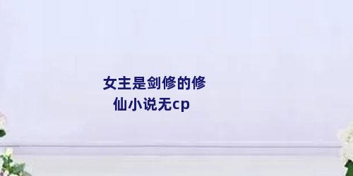 女主是剑修的修仙小说无cp