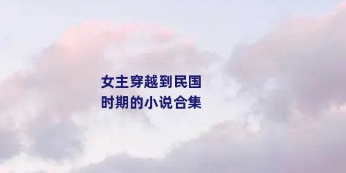 女主穿越到民国时期的小说合集