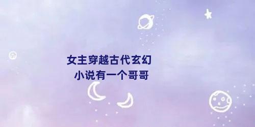 女主穿越古代玄幻小说有一个哥哥