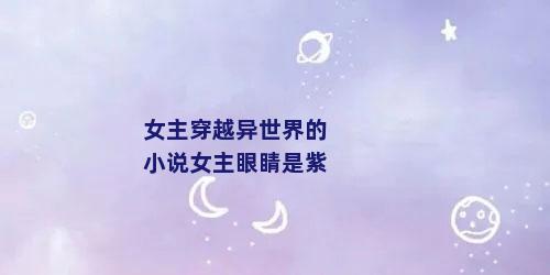 女主穿越异世界的小说女主眼睛是紫