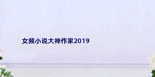 女频小说大神作家2019