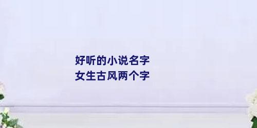 好听的小说名字女生古风两个字