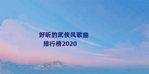 好听的武侠风歌曲排行榜2020