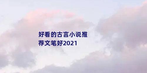 好看的古言小说推荐文笔好2021