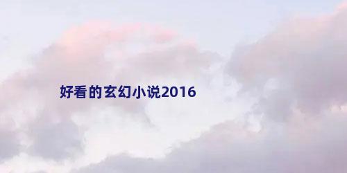 好看的玄幻小说2016