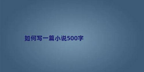 如何写一篇小说500字