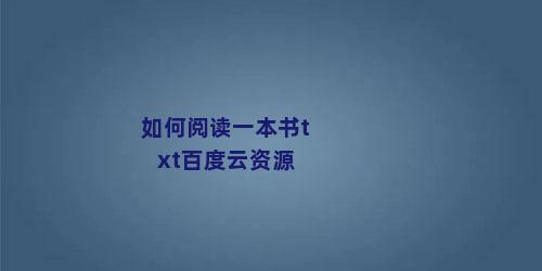 如何阅读一本书txt百度云资源