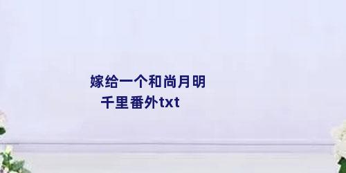 嫁给一个和尚月明千里番外txt