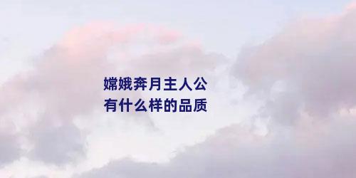 嫦娥奔月主人公有什么样的品质