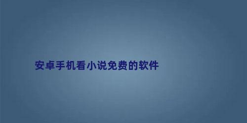 安卓手机看小说免费的软件