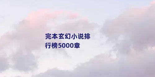 完本玄幻小说排行榜5000章