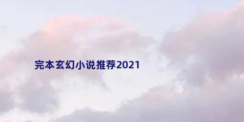 完本玄幻小说推荐2021