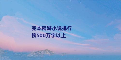 完本网游小说排行榜500万字以上