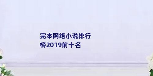 完本网络小说排行榜2019前十名