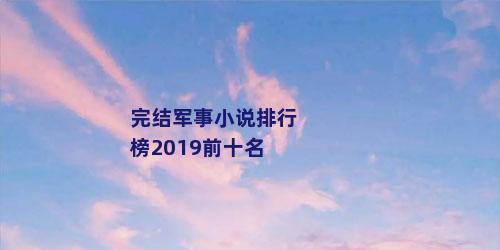 完结军事小说排行榜2019前十名