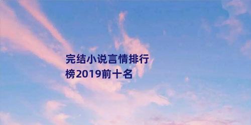 完结小说言情排行榜2019前十名