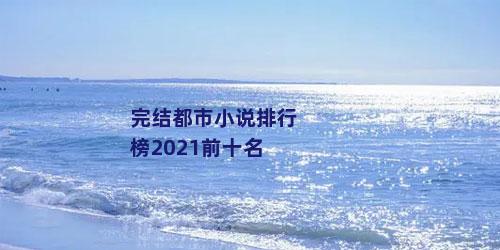 完结都市小说排行榜2021前十名