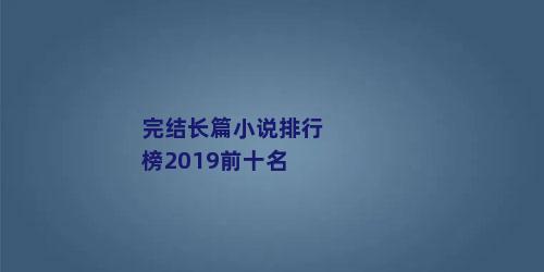 完结长篇小说排行榜2019前十名