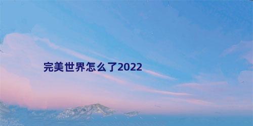 完美世界怎么了2022