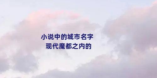 小说中的城市名字现代魔都之内的