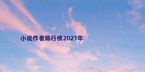 小说作者排行榜2021年