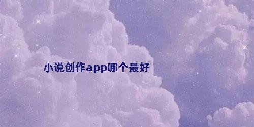 小说创作app哪个最好