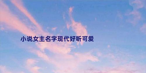 小说女主名字现代好听可爱