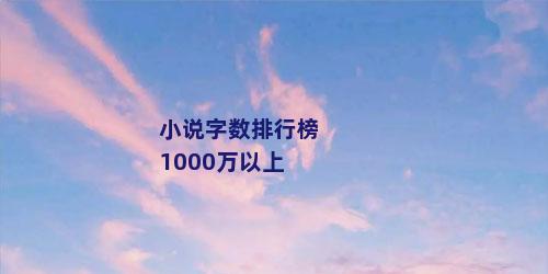 小说字数排行榜1000万以上