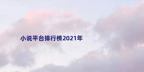 小说平台排行榜2021年